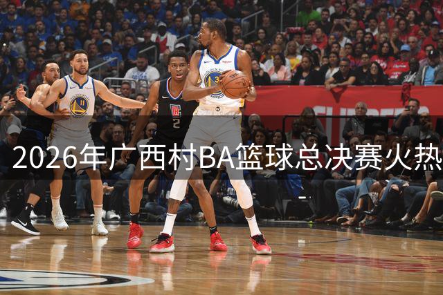 2026年广西"村BA"篮球总决赛火热开赛